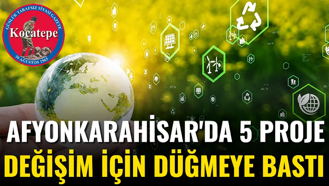 Afyonkarahisar'da 5 Proje Değişim İçin Düğmeye Bastı