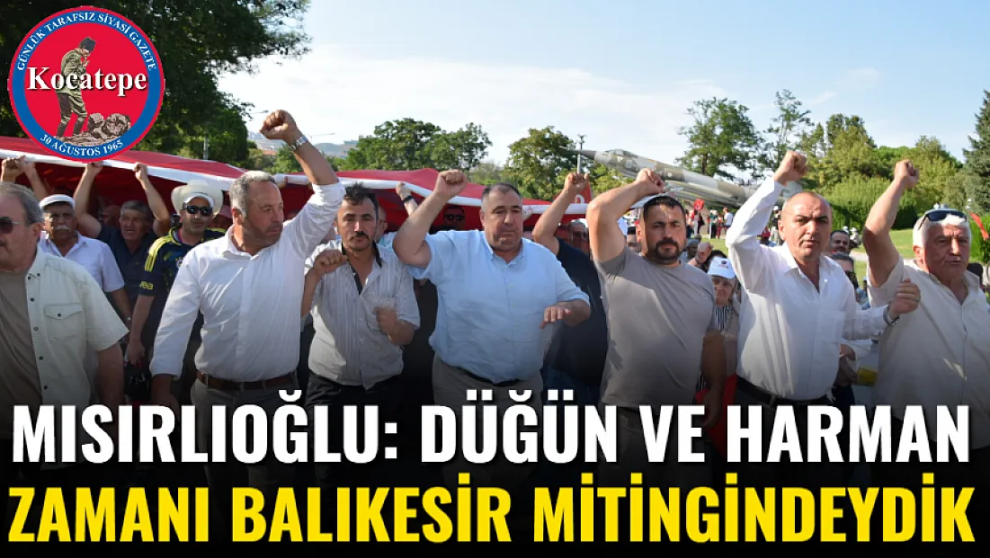 Mısırlıoğlu: Düğün Ve Harman Zamanı Balıkesir Mitingindeydik