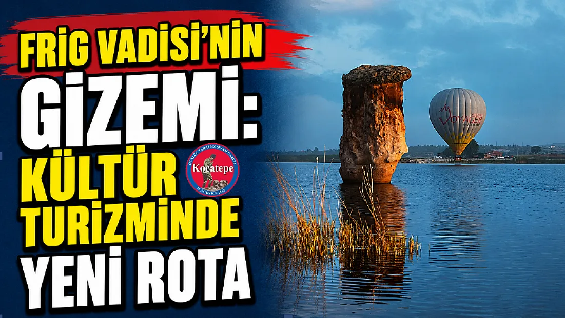 Frig Vadisi’nin Gizemi: Kültür Turizminde Yeni Rota