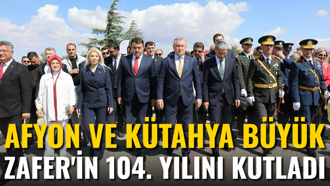 Afyon ve Kütahya Büyük Zafer’in 104. Yılını Kutladı
