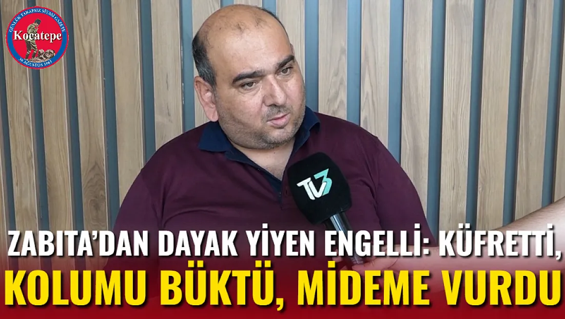 Zabıta’dan Dayak Yiyen Engelli: Küfretti, Kolumu Büktü, Mideme Vurdu