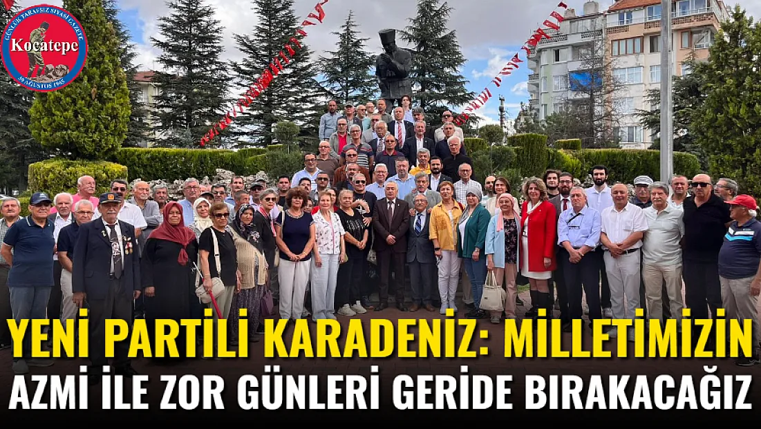 Yeni Partili Karadeniz: Milletimizin Azmi İle Zor Günleri Geride Bırakacağız