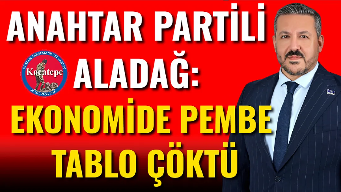 Anahtar Partili Aladağ: Ekonomide Pembe Tablo Çöktü