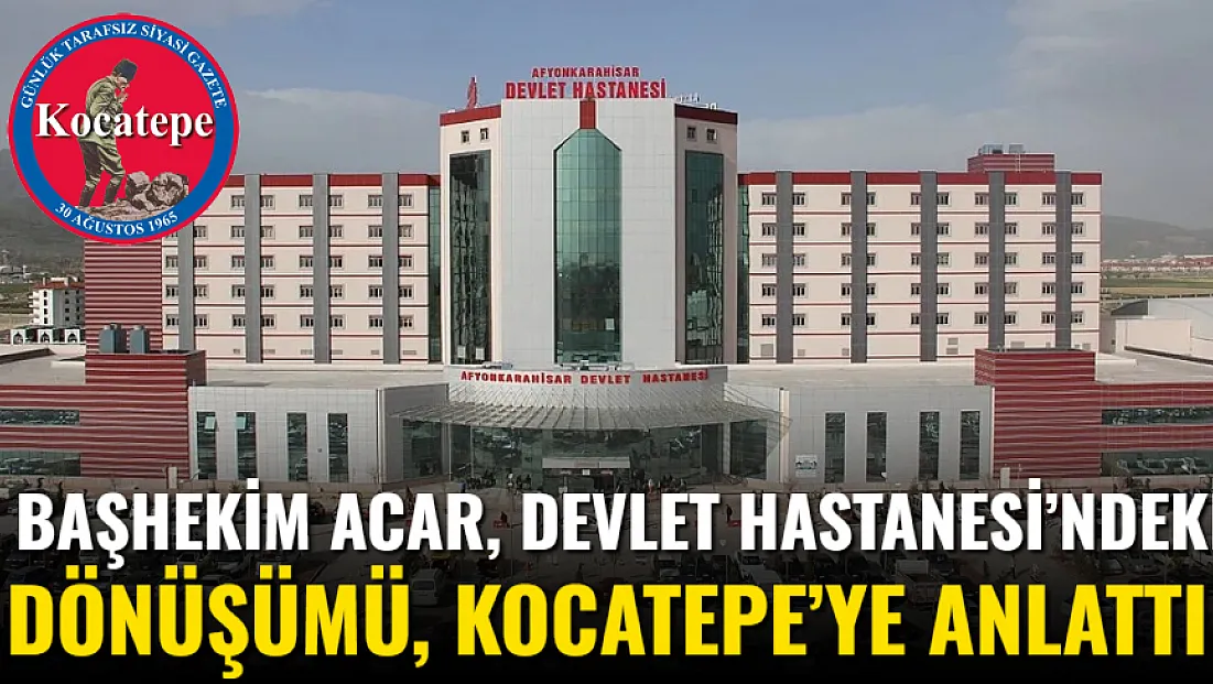 Başhekim Acar, Devlet Hastanesi’ndeki Dönüşümü, Kocatepe’ye Anlattı