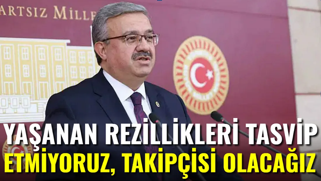 Bu Rezilliklerin Bir Daha Yaşanmaması İçin Takipçiyiz