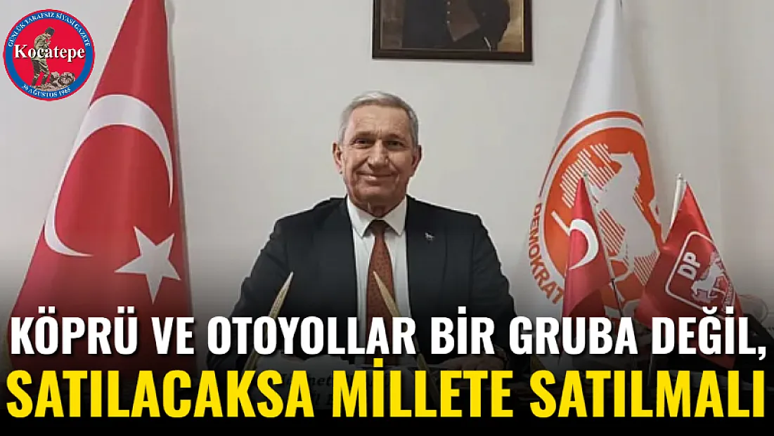 Köprü ve Otoyollar Bir Gruba Değil, Satılacaksa Millete Satılmalı