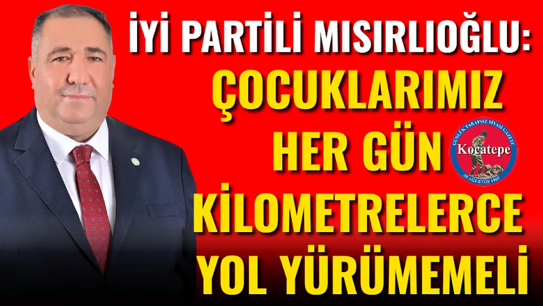 İYİ Partili Mısırlıoğlu: Çocuklarımız Her Gün Kilometrelerce Yol Yürümemeli