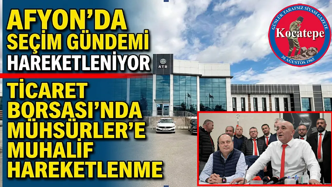 Afyon'da Seçim Gündemi Hareketleniyor. Ticaret Borsası'nda Mühsürler'e Muhalif Hareketlenme