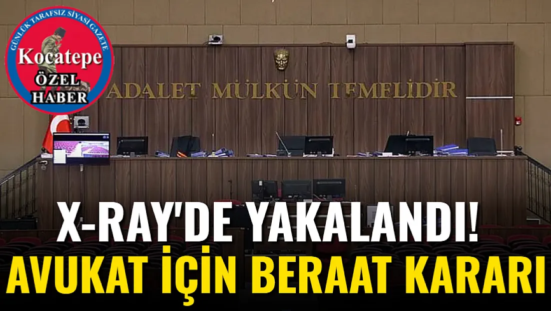 X-Ray'de Yakalandı! Avukat İçin Beraat Kararı