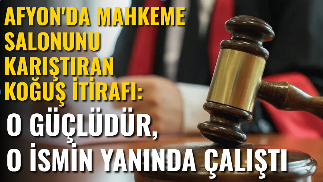 Afyon'da Mahkeme Salonunu Karıştıran Koğuş İtirafı: O İsmin Yanında Çalıştı