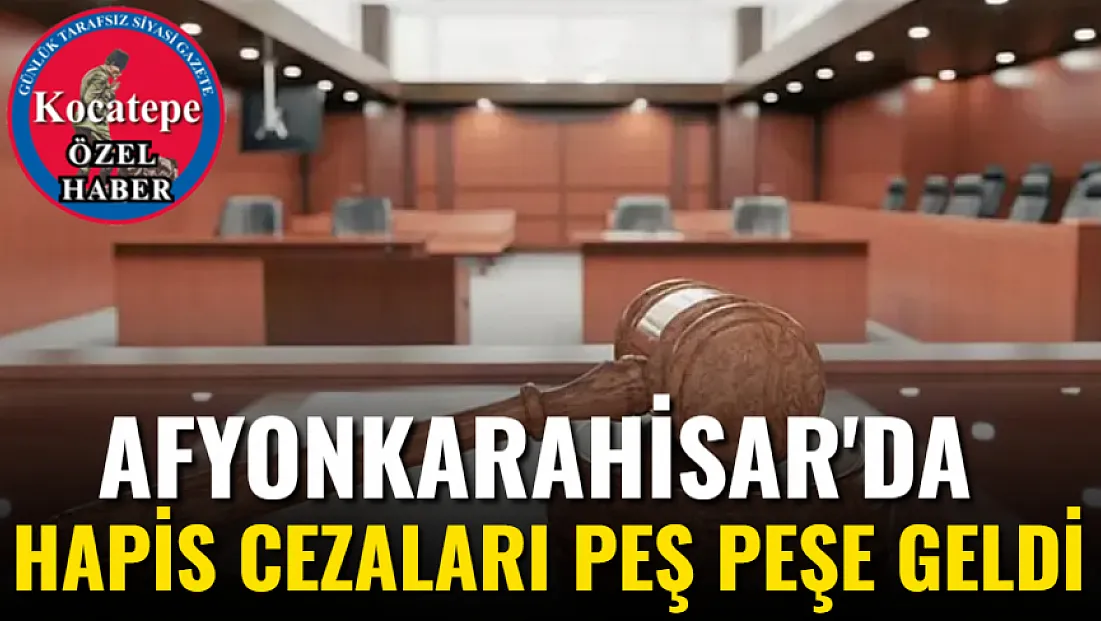 Afyon'da Hapis Cezaları Peş Peşe Geldi