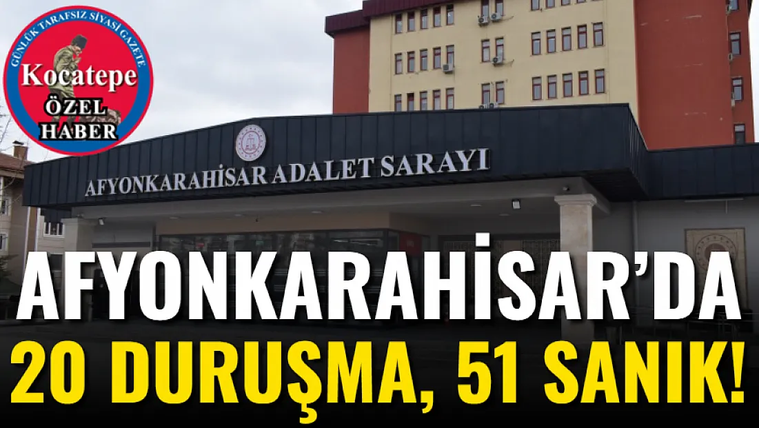 Afyonkarahisar’da 20 Duruşma, 51 Sanık!