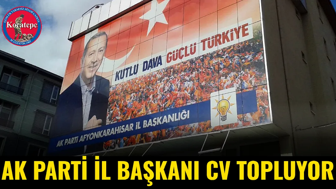 AK Parti İl Başkanı CV Topluyor