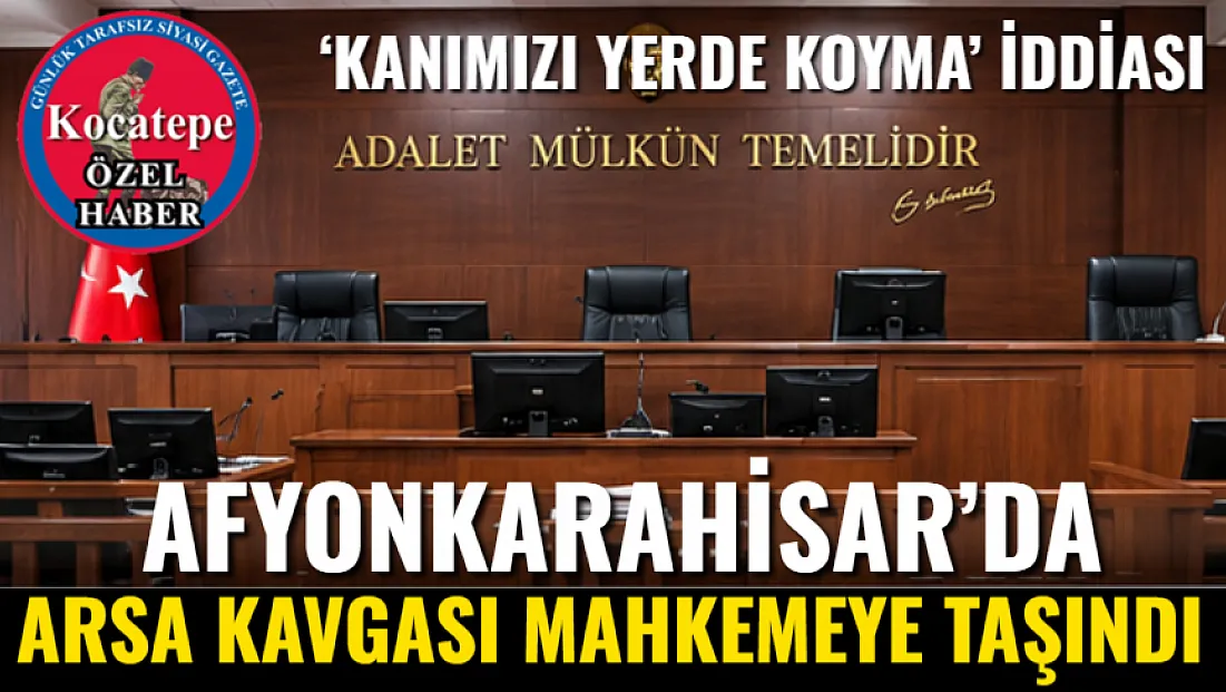 Afyonkarahisar’da Arsa Kavgası Mahkemeye Taşındı