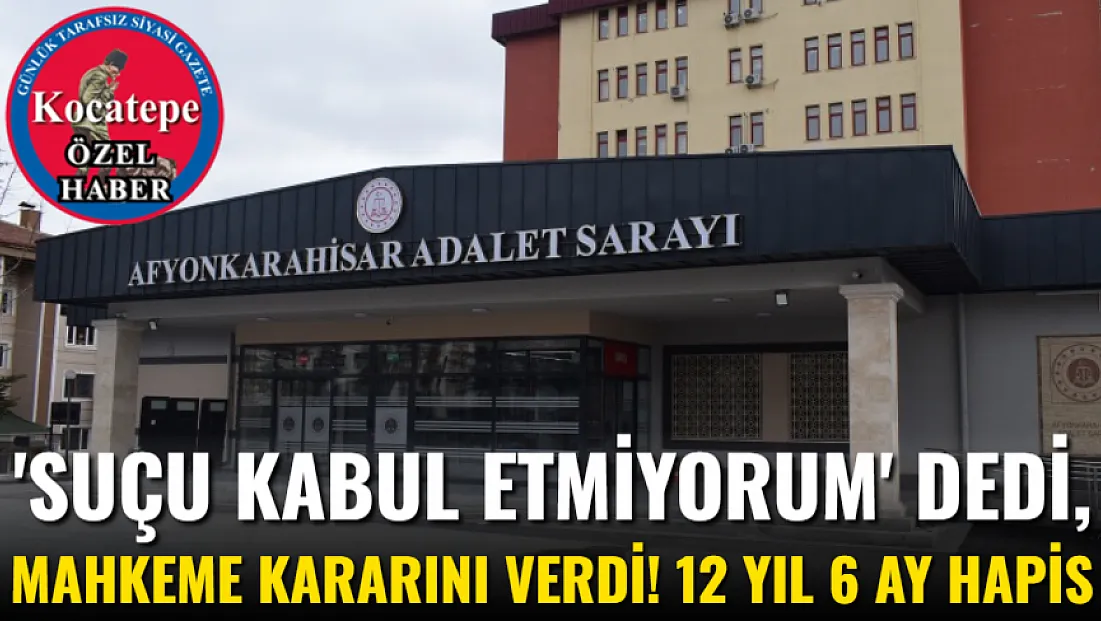 'Suçu Kabul Etmiyorum' Dedi, Mahkeme Kararını Verdi! 12 Yıl 6 Ay Hapis