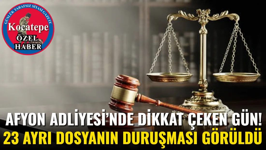 Afyon Adliyesi’nde Dikkat Çeken Gün! 23 Ayrı Dosyanın Duruşması Görüldü