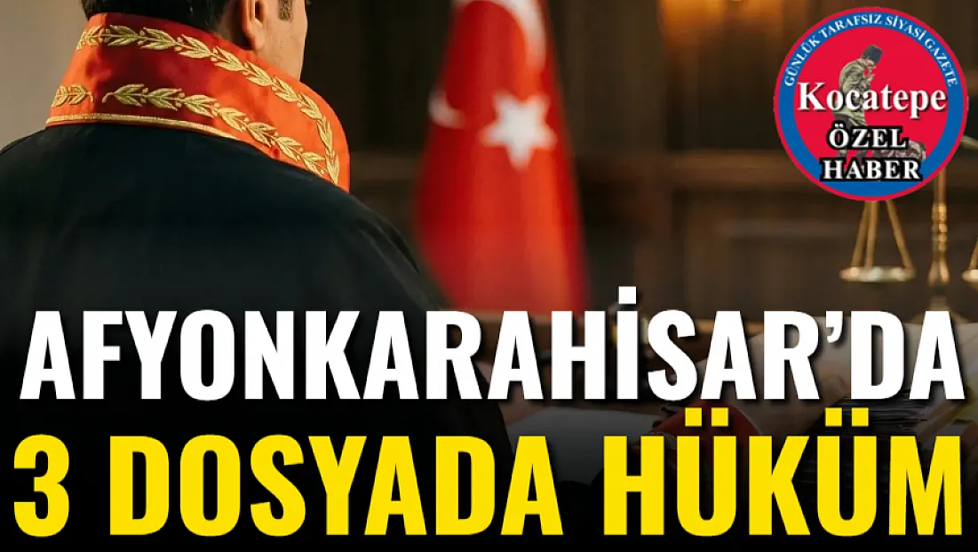 Afyonkarahisar’da 3 Dosyada Hüküm