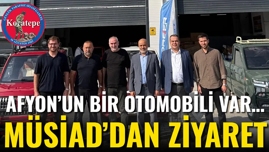 Afyon’un Bir Otomobili Var… MÜSİAD’dan Ziyaret