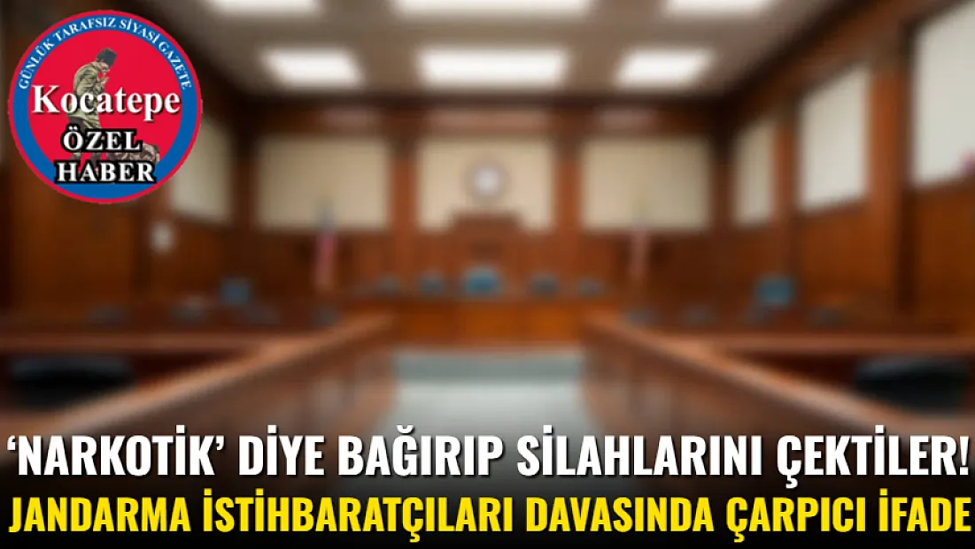 ‘Narkotik’ Diye Bağırıp Silahlarını Çektiler! Jandarma İstihbaratçıları Davasında Çarpıcı İfade