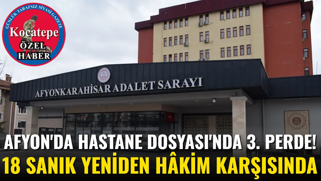 Afyon'da Hastane Dosyası'nda 3. Perde! 18 Sanık Yeniden Hâkim Karşısında