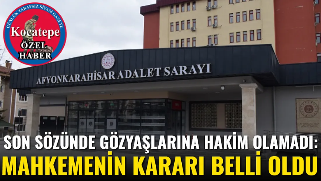 Son Sözünde Gözyaşlarına Hakim Olamadı: Mahkemenin Kararı Belli Oldu