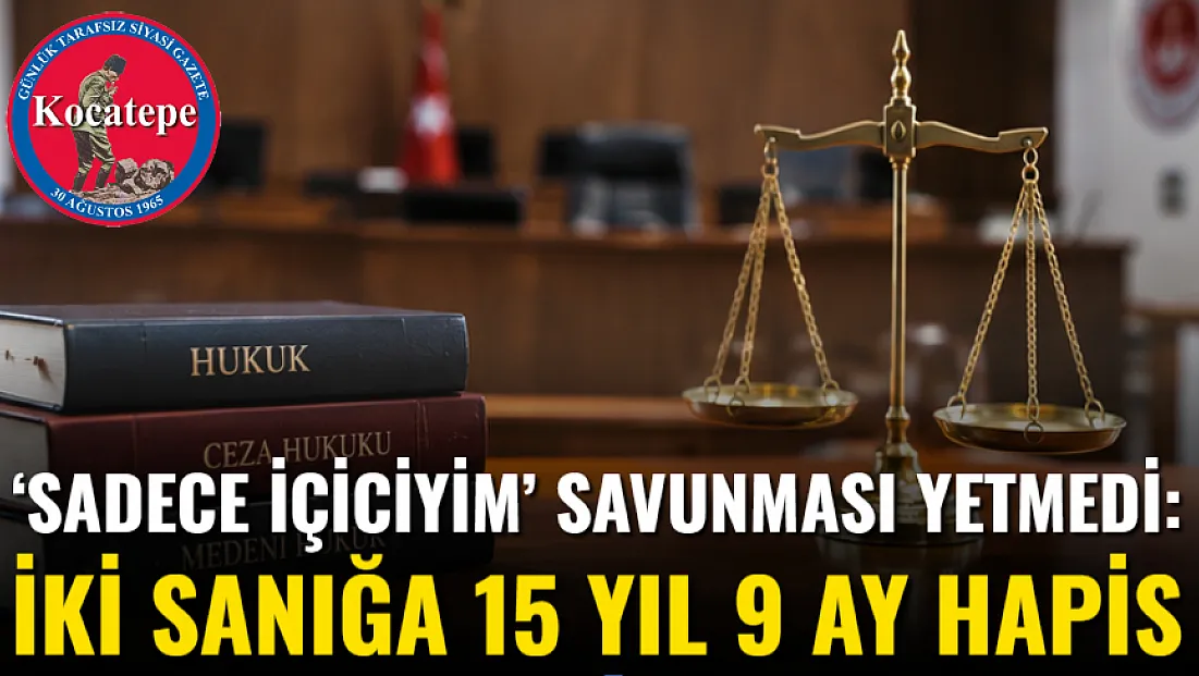 ‘Sadece İçiciyim’ Savunması Yetmedi: İki Sanığa 15 Yıl 9 Ay Hapis