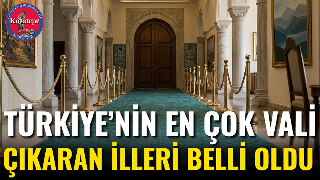 Türkiye’nin En Çok Vali Çıkaran İlleri Belli Oldu