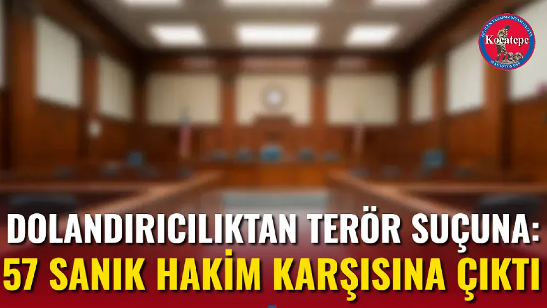 Dolandırıcılıktan Terör Suçuna: 57 Sanık Hakim Karşısına Çıktı