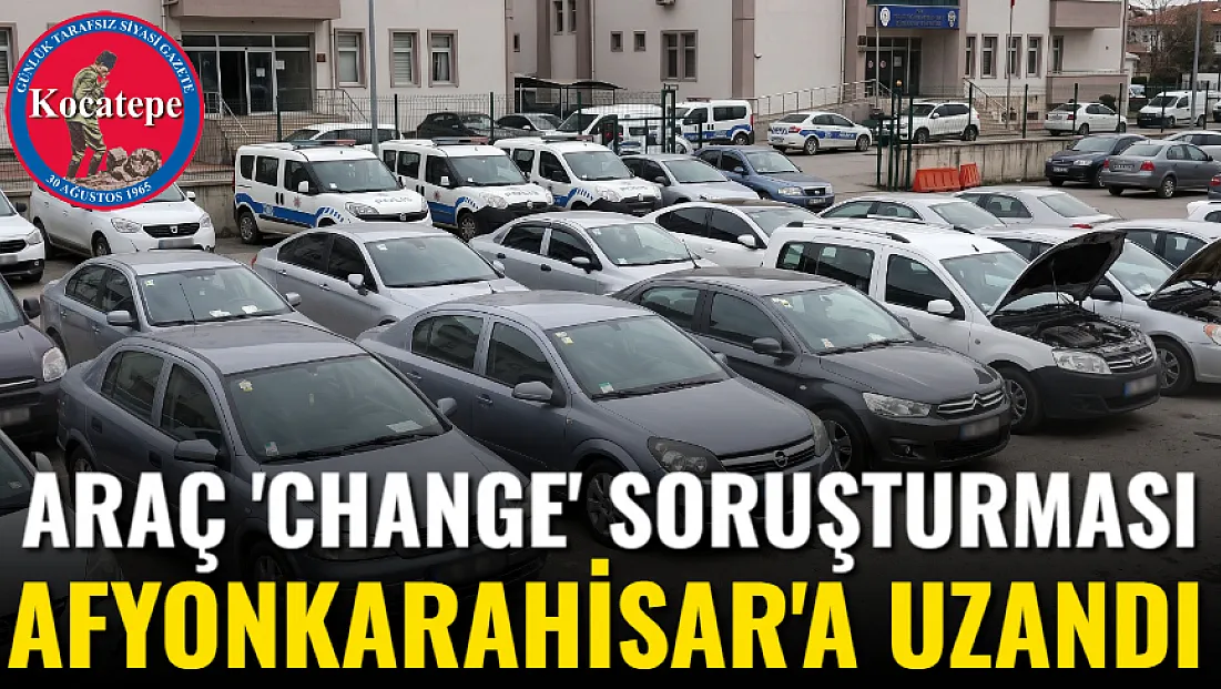 11 Şüpheli Yakalandı: Araç 'Change' Soruşturması Afyon'a Uzandı