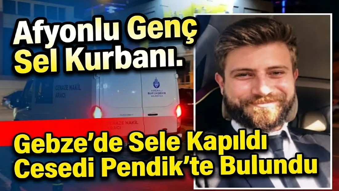Afyonlu Genç Sel Kurbanı. Gebze'de Sele Kapıldı Cesedi Pendik'te Bulundu