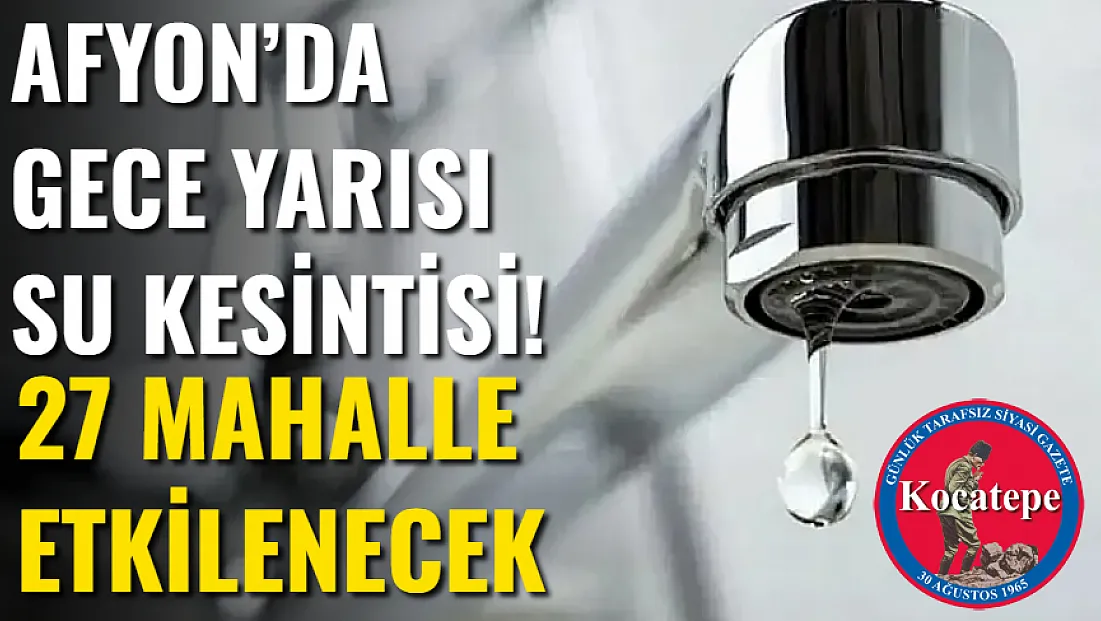 Afyon’da Gece Yarısı Su Kesintisi! 27 Mahalle Etkilenecek