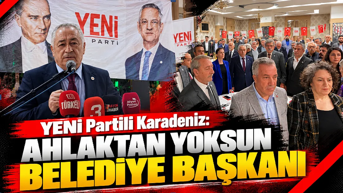 YENİ Partili Karadeniz: Ahlaktan yoksun Belediye Başkanı