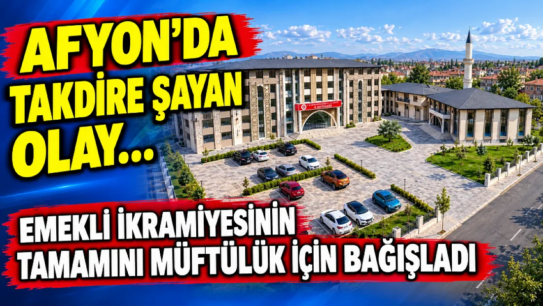 Afyon’da Takdire Şayan Olay…  Emekli İkramiyesinin Tamamını Müftülük İçin Bağışladı