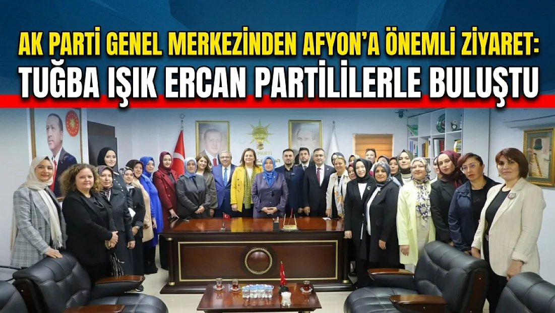AK Parti Genel Merkezinden Afyon’a Önemli Ziyaret: Tuğba Işık Ercan Partililerle Buluştu