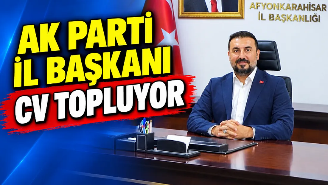 AK Parti İl Başkanı CV Topluyor