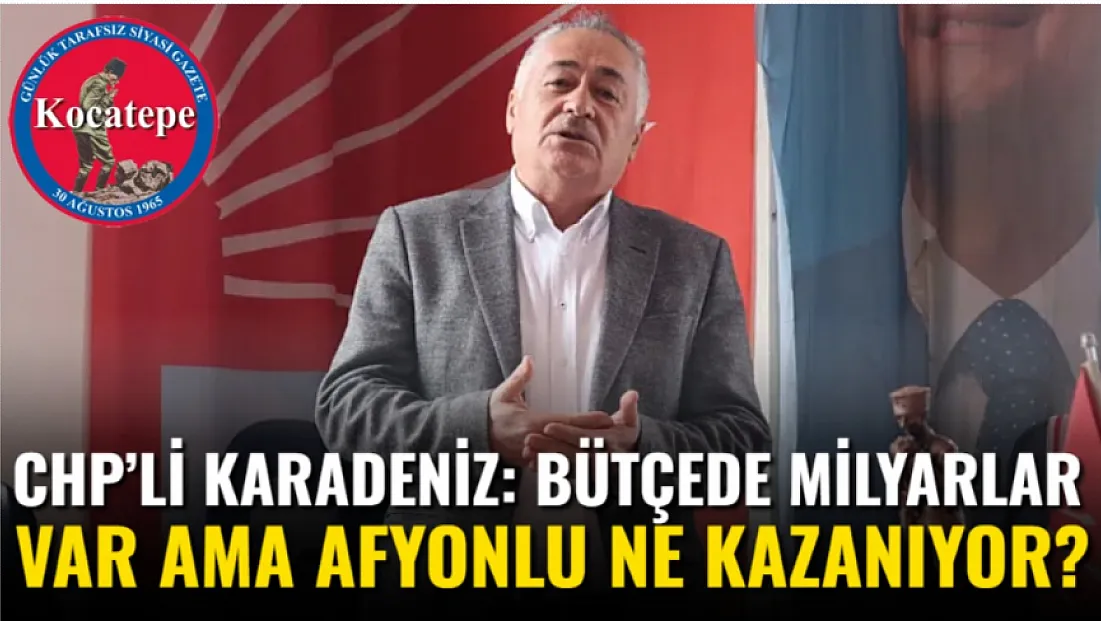 CHP’li Karadeniz: Bütçede Milyarlar Var Ama Afyonlu Ne Kazanıyor?