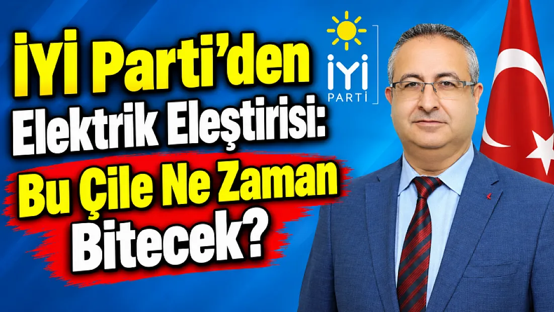 İYİ Parti’den Elektrik Eleştirisi: Bu Çile Ne Zaman Bitecek?