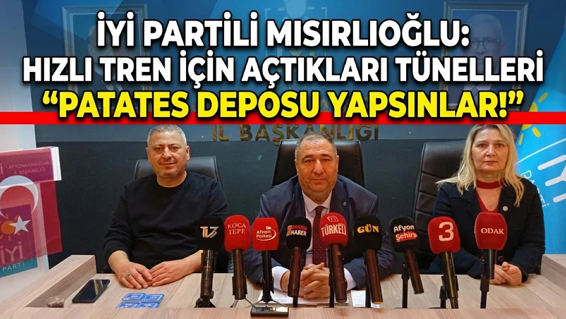 İYİ Partili Mısırlıoğlu: Hızlı Tren İçin Açtıkları Tünelleri Patates Deposu Yapsınlar!