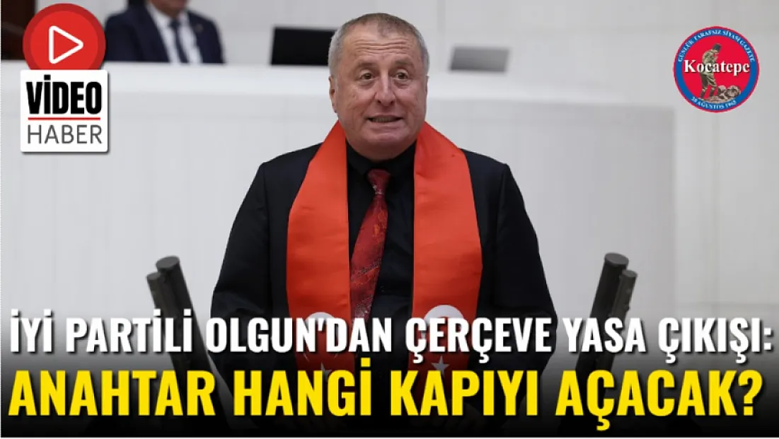İYİ Partili Olgun'dan Çerçeve Yasa Çıkışı: Anahtar Hangi Kapıyı Açacak?