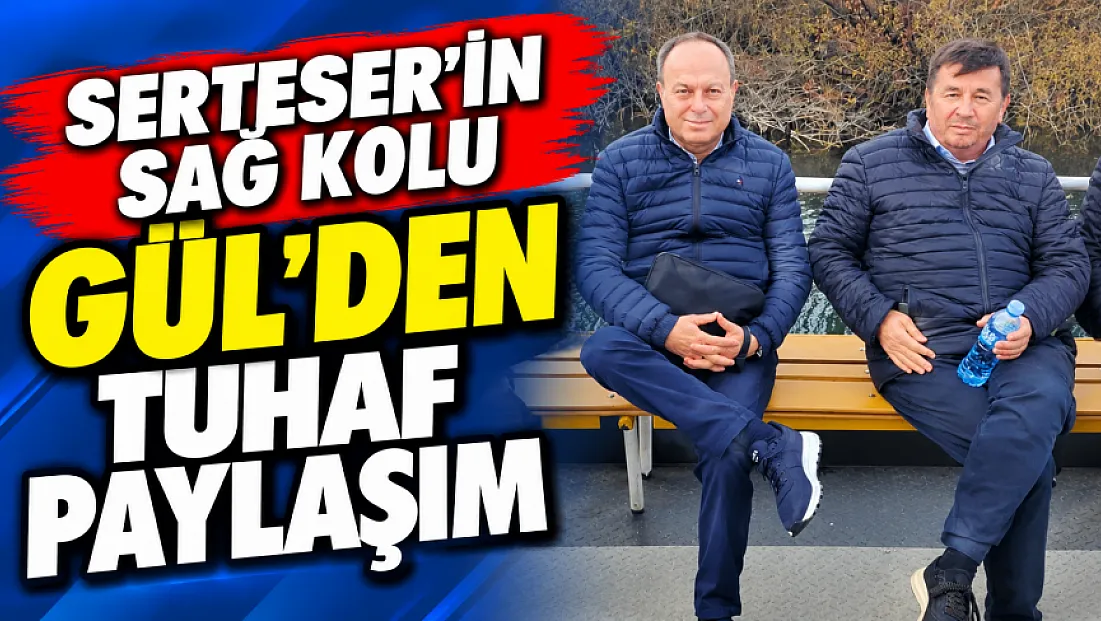 Serteser’in Sağ Kolu Gül’den Tuhaf Paylaşım