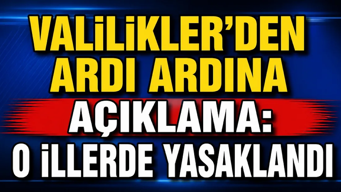 Valilikler'den Ardı Ardına Açıklama: O İllerde Yasaklandı