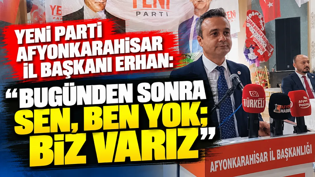 YENİ Parti Afyonkarahisar İl Başkanı Erhan: Bugünden Sonra Sen, Ben Yok; Biz Varız