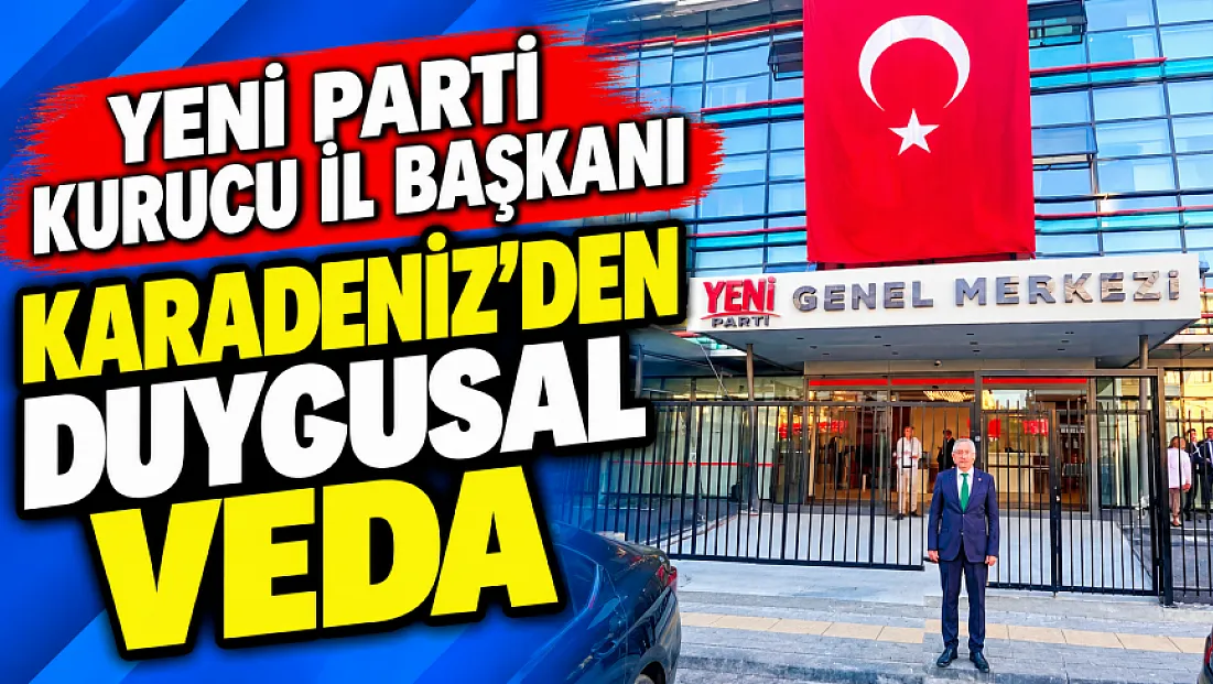 YENİ Parti Kurucu İl Başkanı Karadeniz’den Duygusal Veda