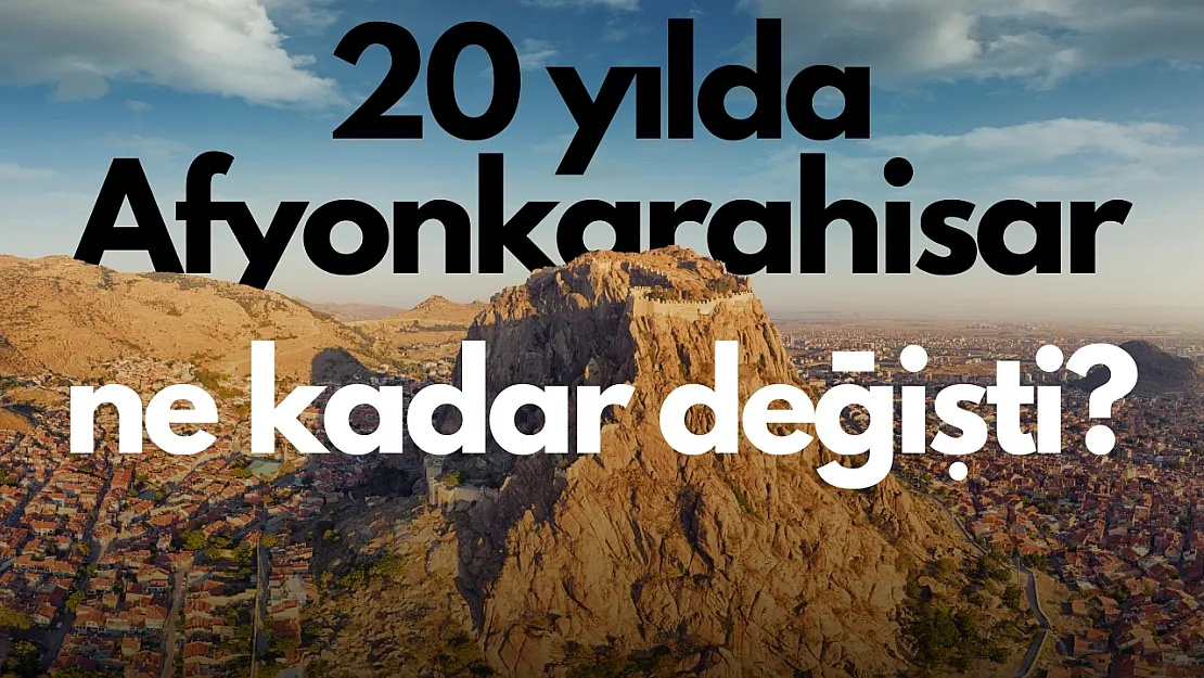 20 Yılda Afyonkarahisar Ne Kadar Değişti?