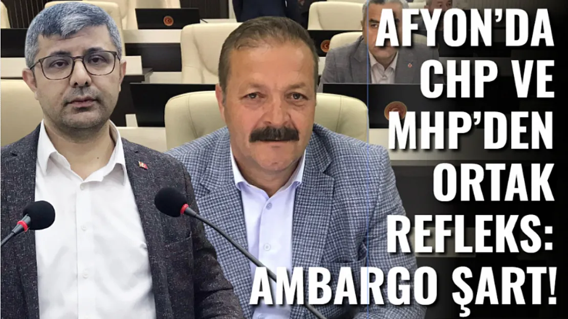 Afyon'da CHP ve MHP'den Ortak Refleks: Ambargo Şart!