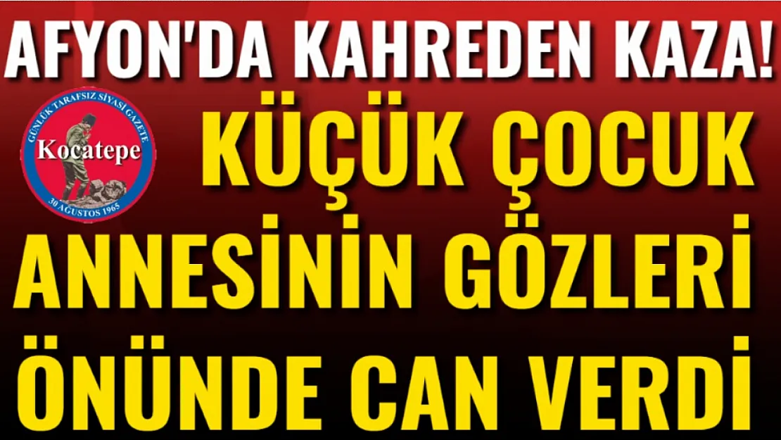 Afyon'da Kahreden Kaza! Küçük Çocuk Annesinin Gözleri Önünde Can Verdi
