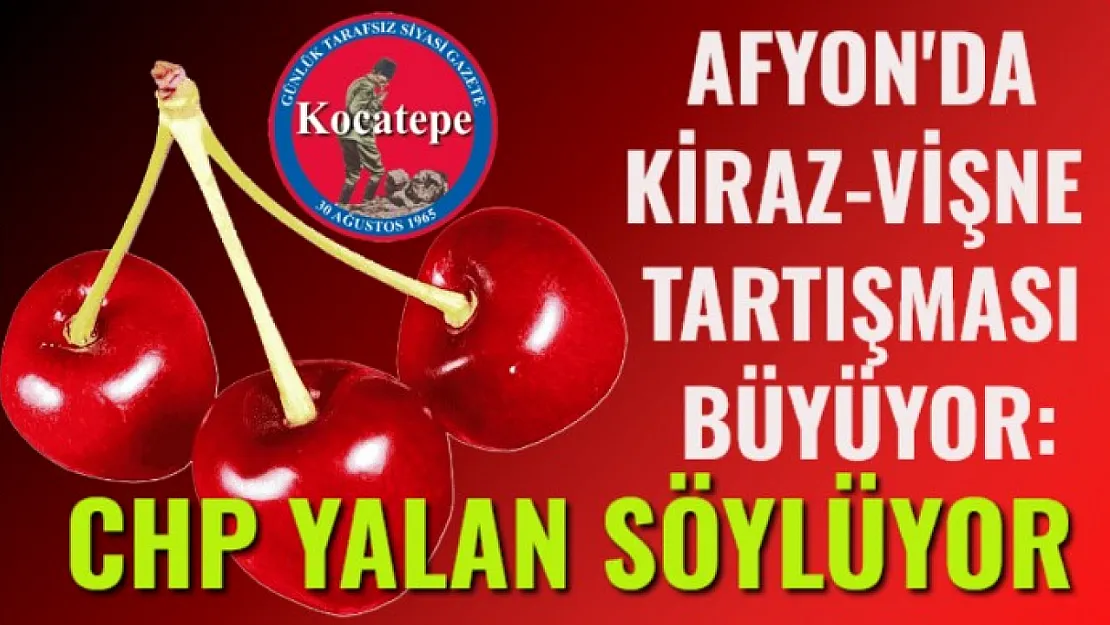 Afyon'da Kiraz-Vişne Tartışması Büyüyor: CHP Yalan Söylüyor
