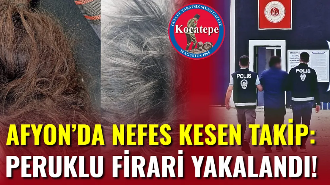 Afyon'da Nefes Kesen Takip: Peruklu Firari Yakalandı!