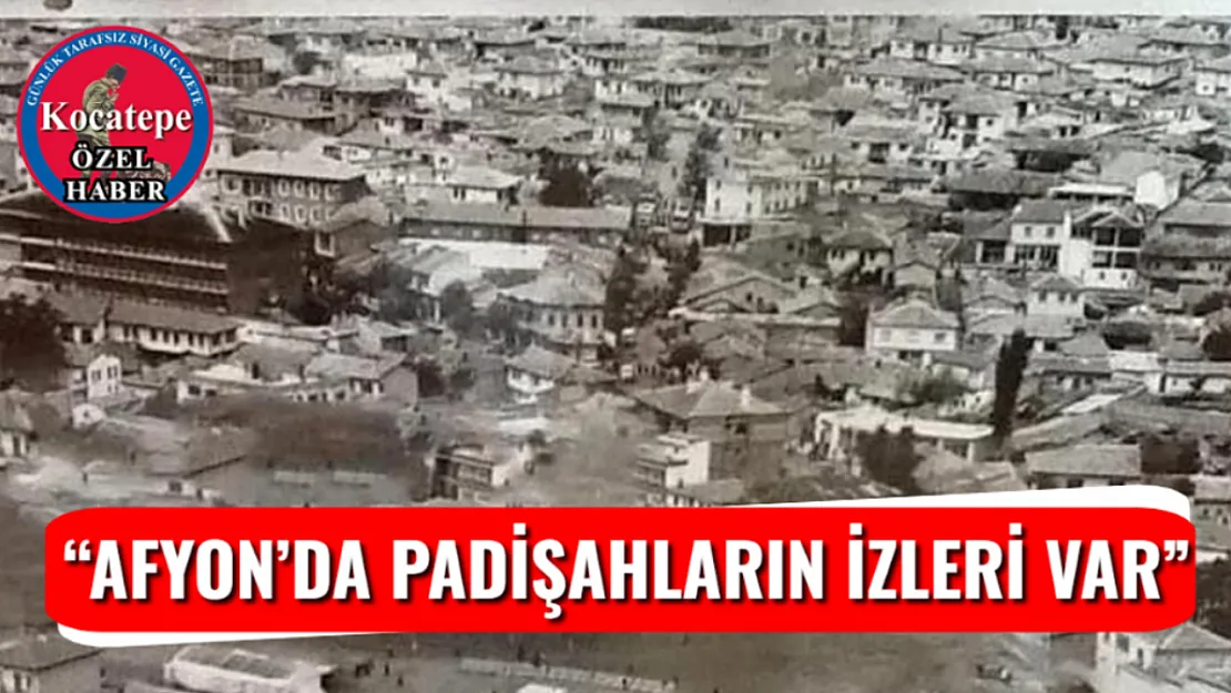 'Afyon'da Padişahların İzleri Var'