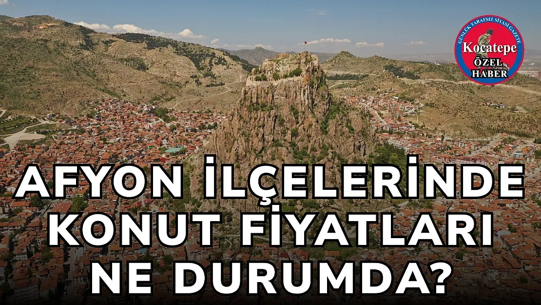 Afyon İlçelerinde Konut Fiyatları Ne Durumda?